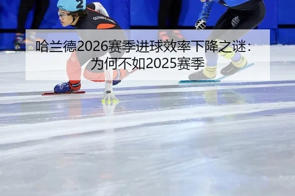 哈兰德2026赛季进球效率下降之谜：为何不如2025赛季
