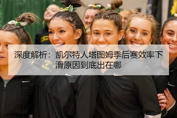 深度解析：凯尔特人塔图姆季后赛效率下滑原因到底出在哪